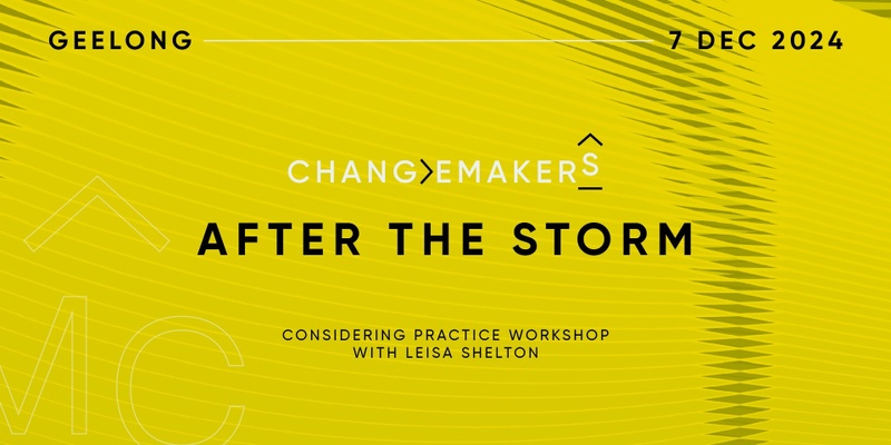 Changemakers 7: ‘After the Storm’ Considering Practice workshop with Leisa Shelton