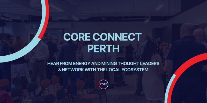 CORE Connect September - Perth - Big Energy & Mining Ideas, Real Connection