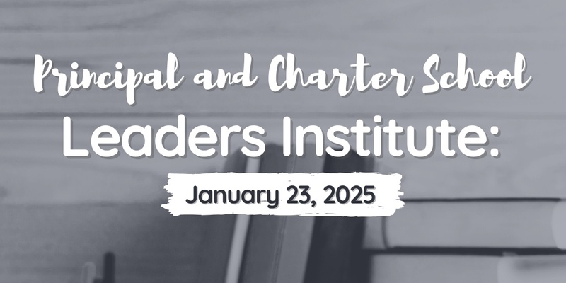 2025 Principal and Charter Leaders Institute: From Surviving to Thriving:  ﻿Empowering Administrators to Transform Special Education Success!