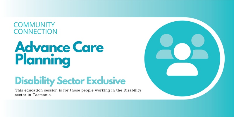 *Exclusive Disability Sector in TASMANIA: Advance Care Planning Information Session