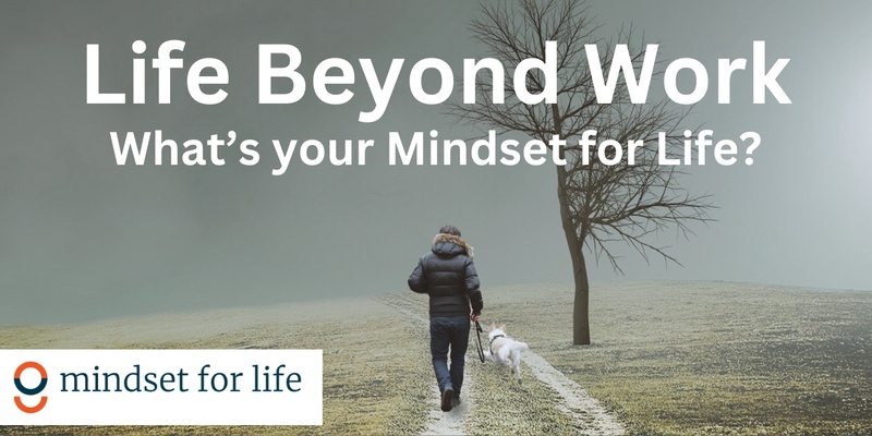 Life Beyond Work - What's your Mindset for Life?