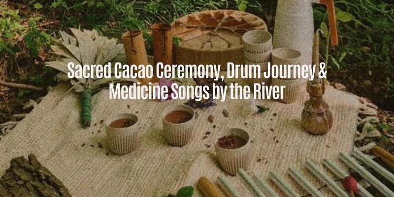 Sacred Cacao Ceremony, Drum Journey & Medicine Songs by the River