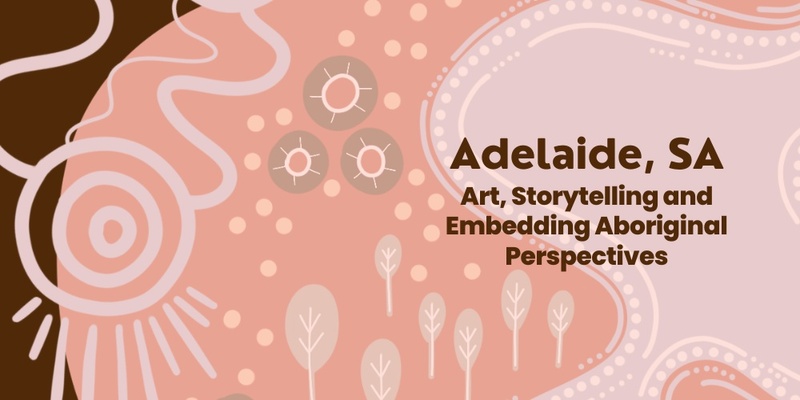 "Art, Storytelling and Embedding Aboriginal Perspectives" March 2025 Adelaide SA 