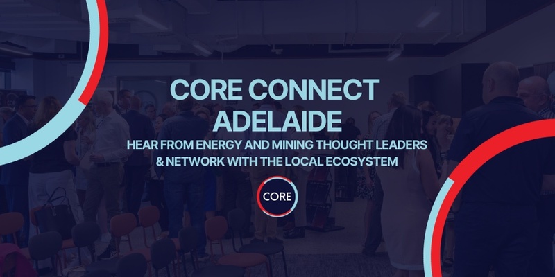 CORE Connect - Adelaide - Big Energy & Mining Ideas, Real Connection