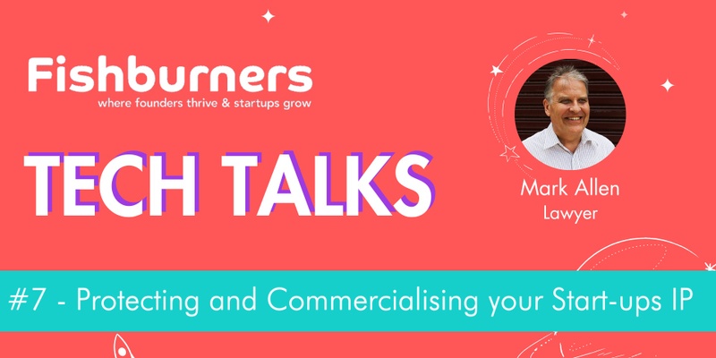 Tech Talks#7 - Protecting and Commercialising your Start-ups IP