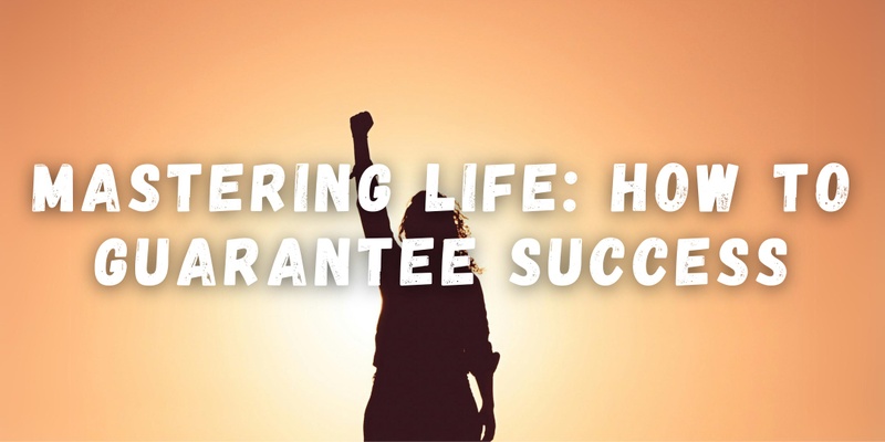 Mastering Life: How to Guarantee Success