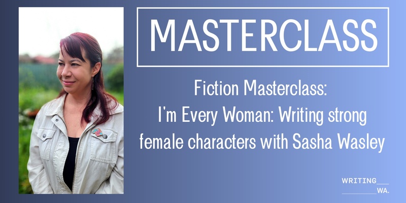 Fiction Masterclass - I'm Every Woman: Writing strong female characters with Sasha Wasley