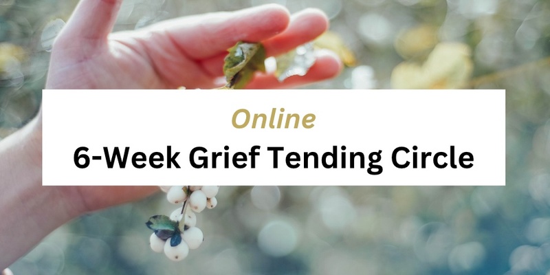 Online 6-Week Grief Tending Circle