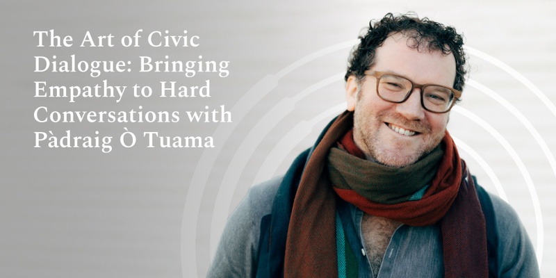 The Art of Civic Dialogue: Bringing Empathy to Hard Conversations with Pàdraig Ò Tuama