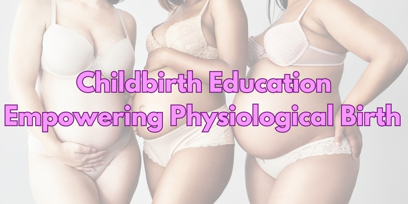 Childbirth Education - Empowering Physiological Birth Sept/Oct