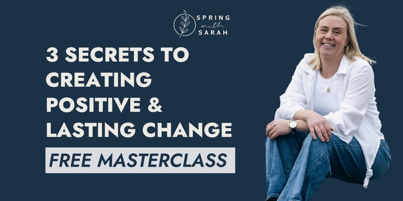 3 Secrets to  Creating Positive & Lasting Change - FREE MASTERCLASS