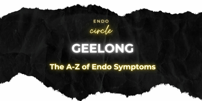 GEELONG ENDO CIRCLE : The A - Z of Endo Symptoms