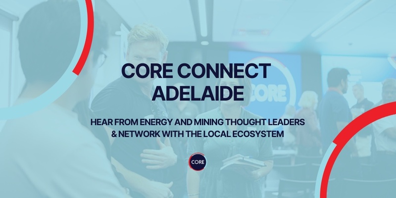 CORE Connect Adelaide with SAH2H - Big Energy & Mining Ideas, Real Connection