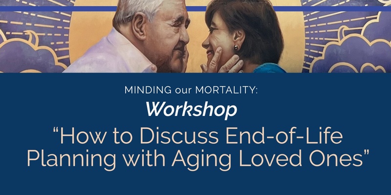 Workshop: How to Discuss End-of-Life Planning with Aging Loved Ones