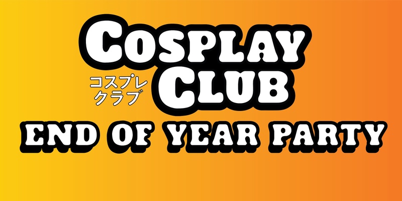 Cosplay Club- End of Year Party!