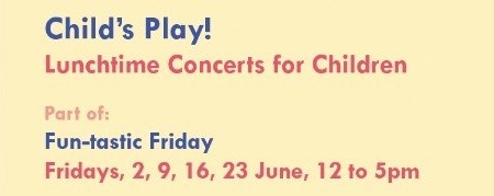 CHILD'S PLAY! LUNCHTIME CONCERTS FOR CHILDREN - 2 JUN