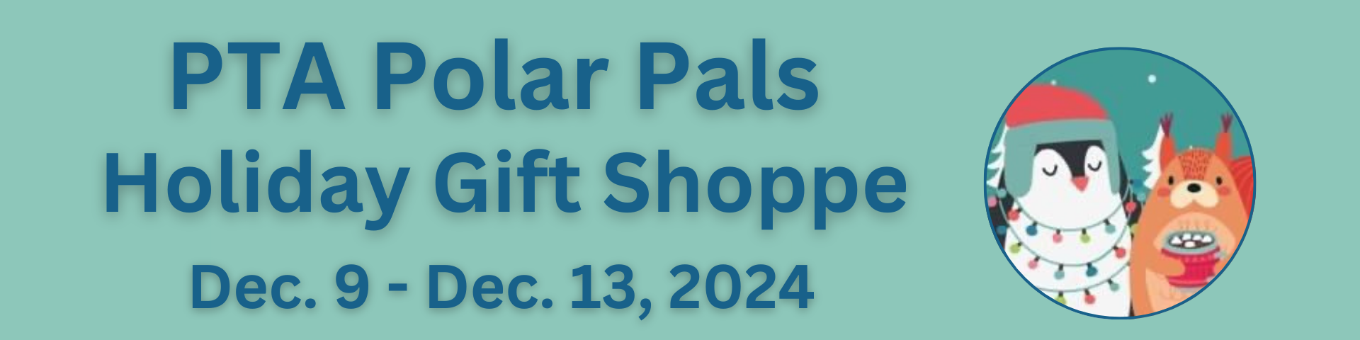 A teal banner with white text announcing the PTA Polar Pals Holiday Gift Shoppe, running from December 9th to 13th, 2024. A circular image of a penguin and a squirrel wearing holiday hats and enjoying a cup of hot chocolate is in the corner.