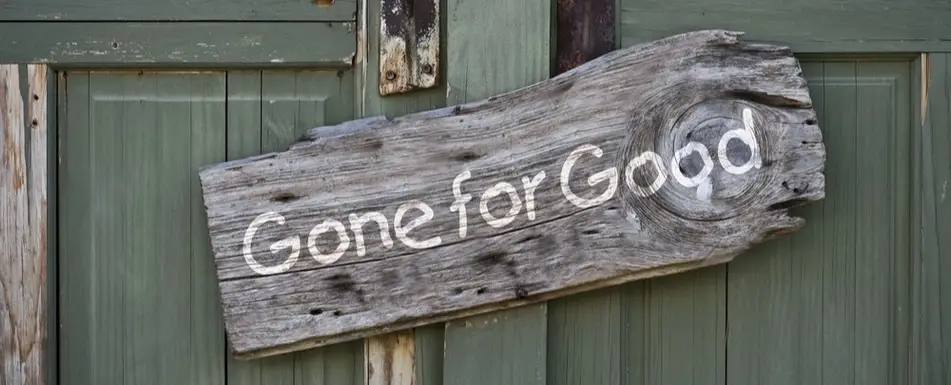 A plank of wood with the words, "Gone for good" on it.
