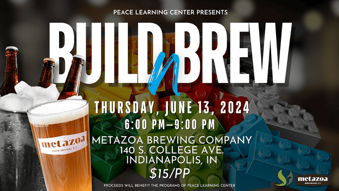 Image of legos and beer with the following in white text on top. Peace Learning Center present Build N Brew Thursday, June 13, 2024 6 PM - 9 PM Metazoa Brewing Company 140 S. College Ave. Indianapolis, IN $15 per person. Proceeds benefit the programs of Peace Learning Center.