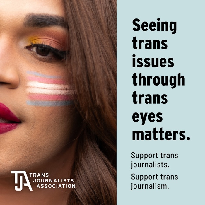 Face with a trans flag. Text reads, Seeing trans issues through trans eyes matters. Support trans journalists. Support trans journalism.