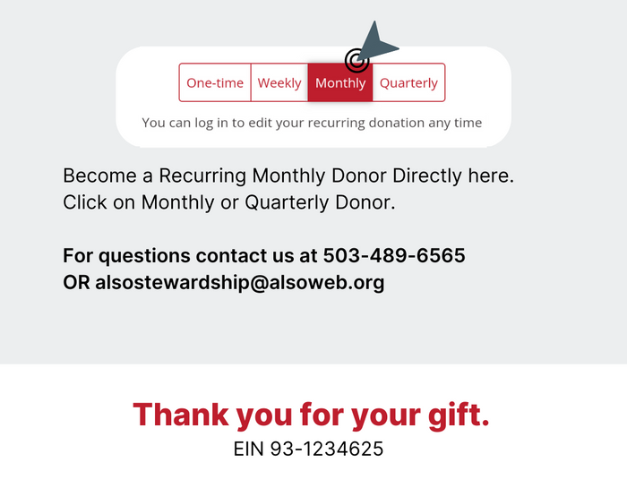 Become a Recurring Monthly Donor Directly here. Click on Monthly or Quarterly Donor.  For questions contact us at 503-489-6565 OR alsostewardship@alsoweb.org - Thank you for your gift. EIN 93-1234625