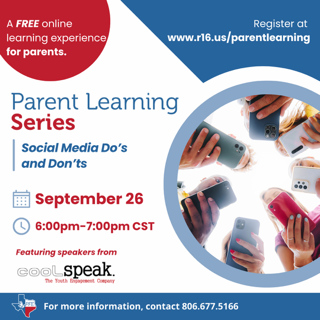 A Free Online Learning Experience for Parents. Register at www.r16.us/parentlearning. Parent Learning Series on Social Media Do's and Don'ts. September 26. 6:00-7:00pm CST. Featuring Speakers from Cool Speak. For more information, contact 806.677.5166