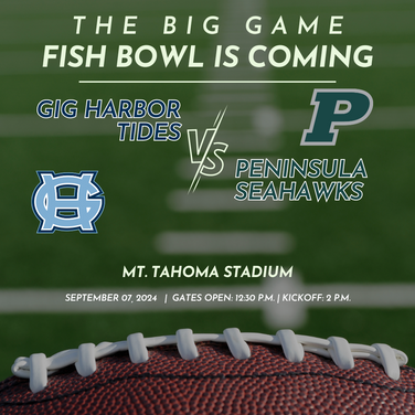 A graphic of a football field and a football with the PHS and GHHS logos that says "The Big Game, Fish Bowl is Coming. Gig Harbor Tides VS Peninsula Seahawks. Mt. Tahoma Stadium, September 7, 2024. Gates open 12:30 p.m. Kickoff at 2 p.m."