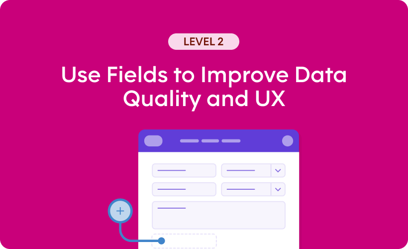 Use Fields to Improve Data Quality and UX - Level 2 