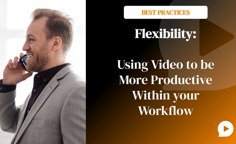 Flexibility: Using Video to Help You be More Productive Within Your Workflow  